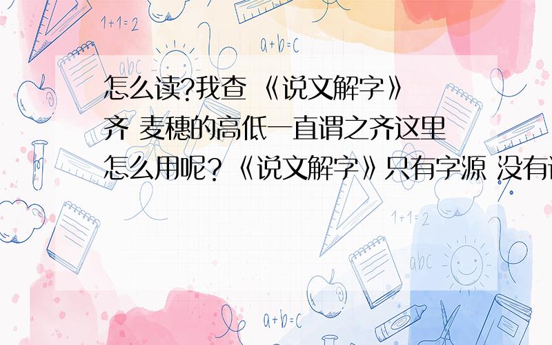 怎么读?我查 《说文解字》 齐 麦穗的高低一直谓之齐这里怎么用呢？《说文解字》只有字源 没有词~