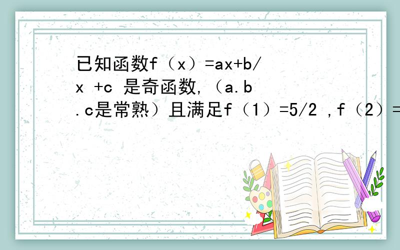 已知函数f（x）=ax+b/x +c 是奇函数,（a.b.c是常熟）且满足f（1）=5/2 ,f（2）=17/4写出f(x)的单调区间