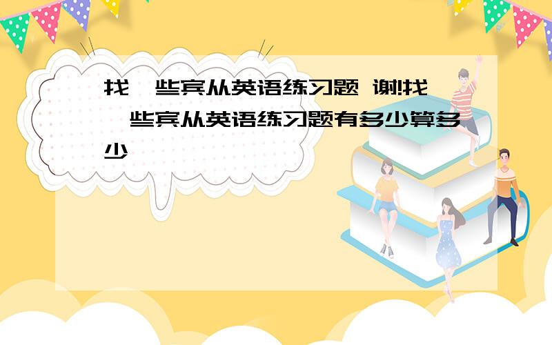 找一些宾从英语练习题 谢!找一些宾从英语练习题有多少算多少