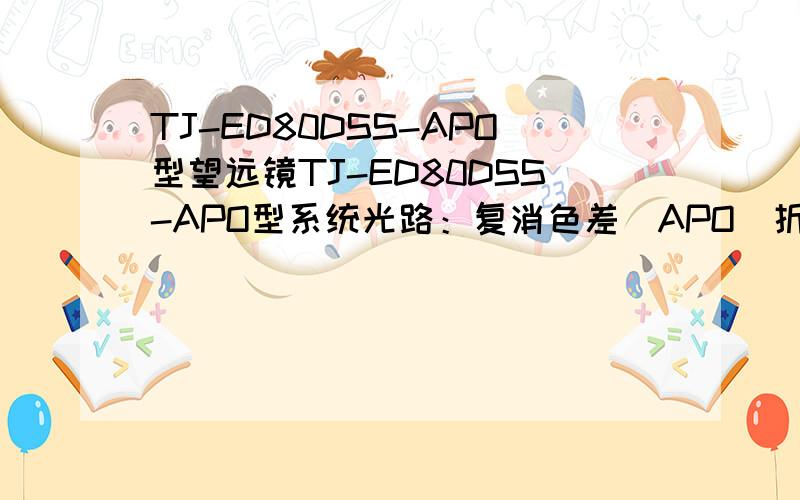 TJ-ED80DSS-APO型望远镜TJ-ED80DSS-APO型系统光路：复消色差（APO）折射式物镜材料：ED（FPL53）物镜镀膜：全表面多层超高增透镀膜有效口径：80mm 焦距：480mm(f/6)目镜配置：PL25mm(内藏式数码相机连