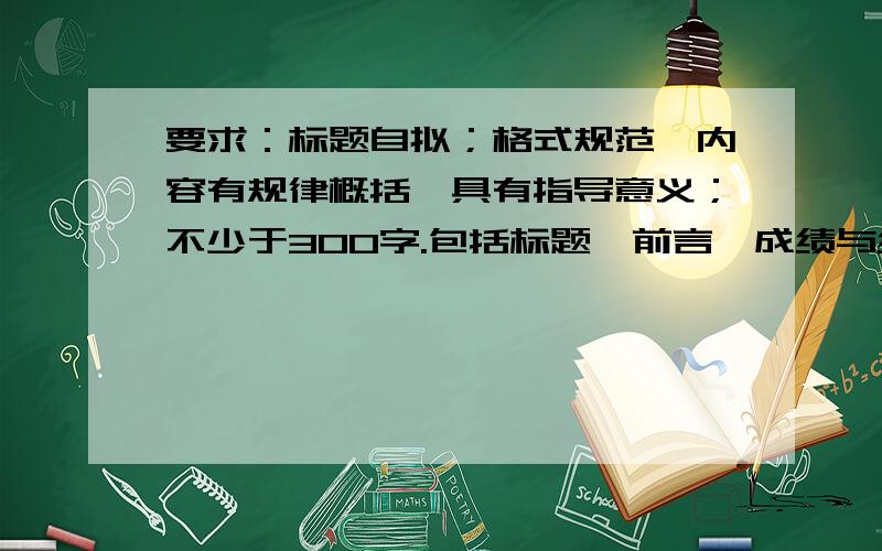 要求：标题自拟；格式规范,内容有规律概括,具有指导意义；不少于300字.包括标题、前言、成绩与经验、问题与不足、今后努力方向.