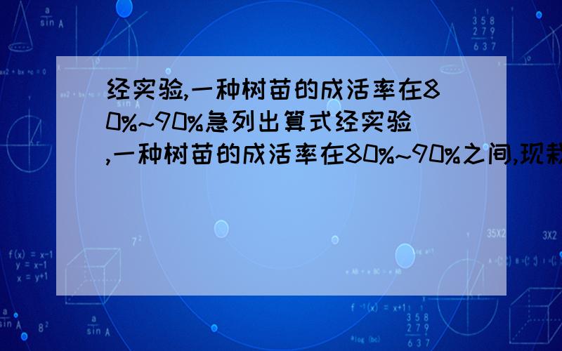 经实验,一种树苗的成活率在80%~90%急列出算式经实验,一种树苗的成活率在80%~90%之间,现栽种了720棵树苗,最多成活（ ）棵树苗；如果要保证栽活360棵树苗,至少要栽种（ ）棵.