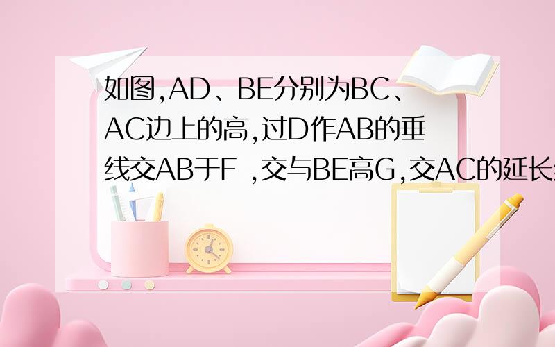 如图,AD、BE分别为BC、AC边上的高,过D作AB的垂线交AB于F ,交与BE高G,交AC的延长线于H 求DF²=FG*FH