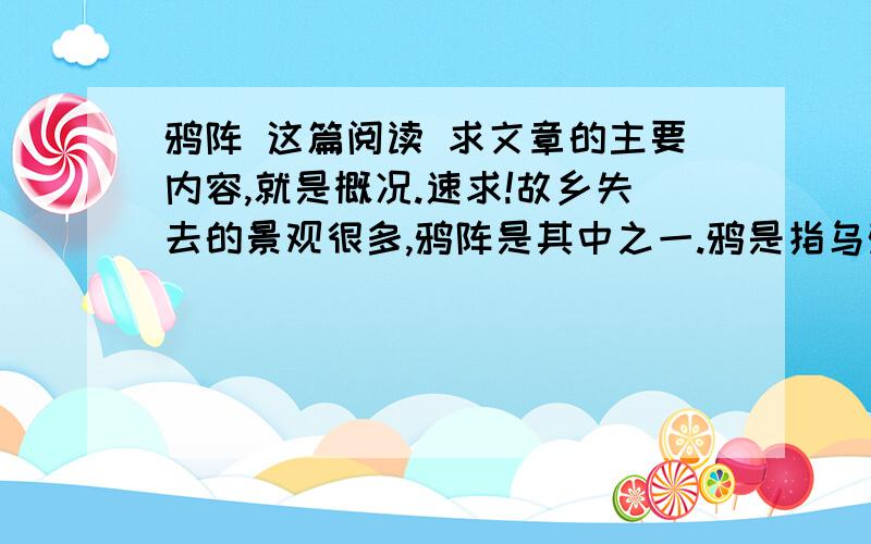 鸦阵 这篇阅读 求文章的主要内容,就是概况.速求!故乡失去的景观很多,鸦阵是其中之一.鸦是指乌鸦,我们这地方土语叫“老鸹”.五六十年代,这种鸟儿很多.几乎每个村庄,那高高的树梢间都有