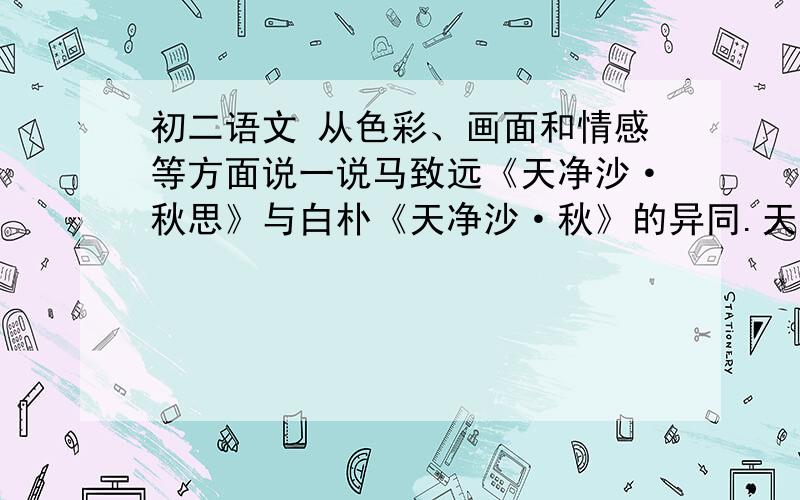 初二语文 从色彩、画面和情感等方面说一说马致远《天净沙·秋思》与白朴《天净沙·秋》的异同.天净沙·秋思  元 马致远枯藤老树昏鸦,小桥流水人家,古道西风瘦马.夕阳西下,断肠人在天涯.