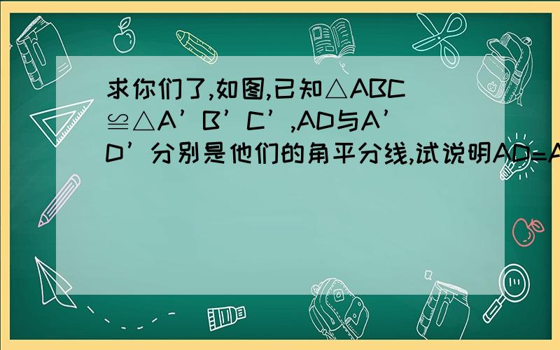 求你们了,如图,已知△ABC≌△A’B’C’,AD与A’D’分别是他们的角平分线,试说明AD=A’D’