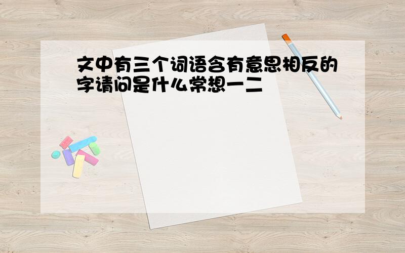 文中有三个词语含有意思相反的字请问是什么常想一二