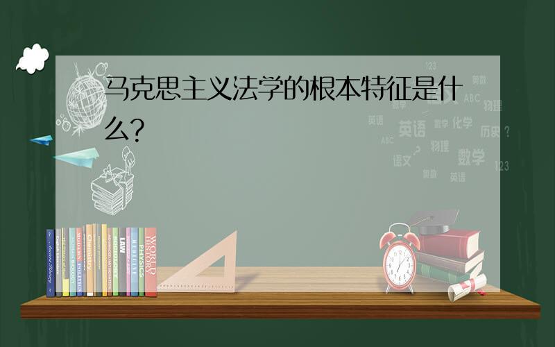 马克思主义法学的根本特征是什么?