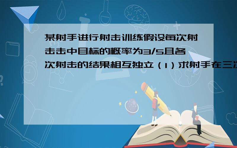 某射手进行射击训练假设每次射击击中目标的概率为3/5且各次射击的结果相互独立（1）求射手在三次射击中至少有两次连续击中目标的概率（2）求射手在第三次击中目标恰好射击了4次的概