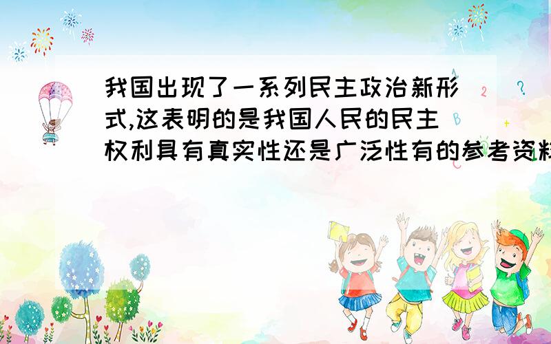 我国出现了一系列民主政治新形式,这表明的是我国人民的民主权利具有真实性还是广泛性有的参考资料选择了广泛性,我想知道到底哪个对,为什么?