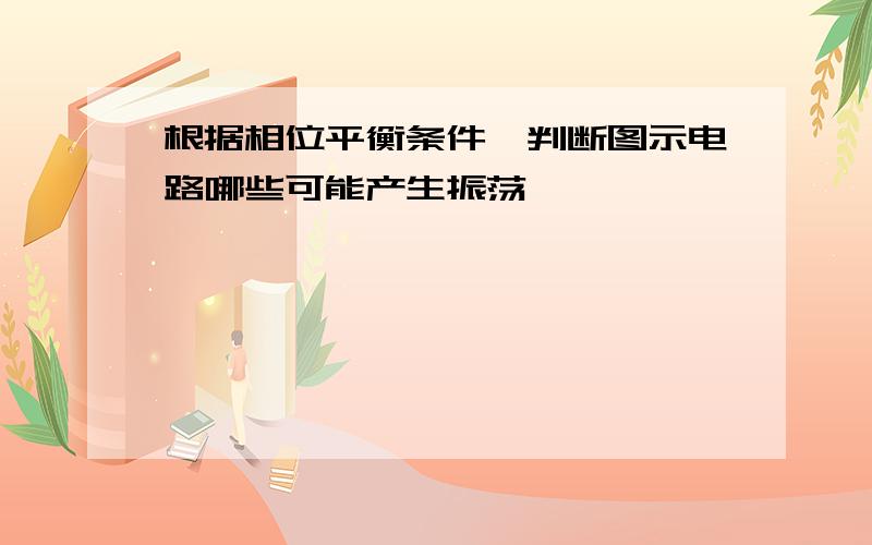 根据相位平衡条件,判断图示电路哪些可能产生振荡