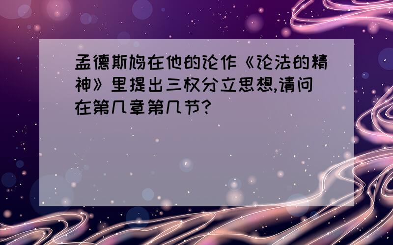 孟德斯鸠在他的论作《论法的精神》里提出三权分立思想,请问在第几章第几节?