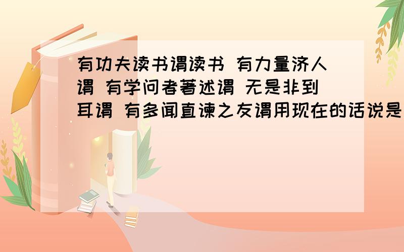 有功夫读书谓读书 有力量济人谓 有学问者著述谓 无是非到耳谓 有多闻直谏之友谓用现在的话说是什么