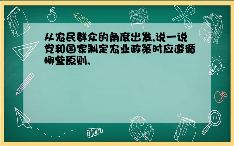 从农民群众的角度出发,说一说党和国家制定农业政策时应遵循哪些原则,