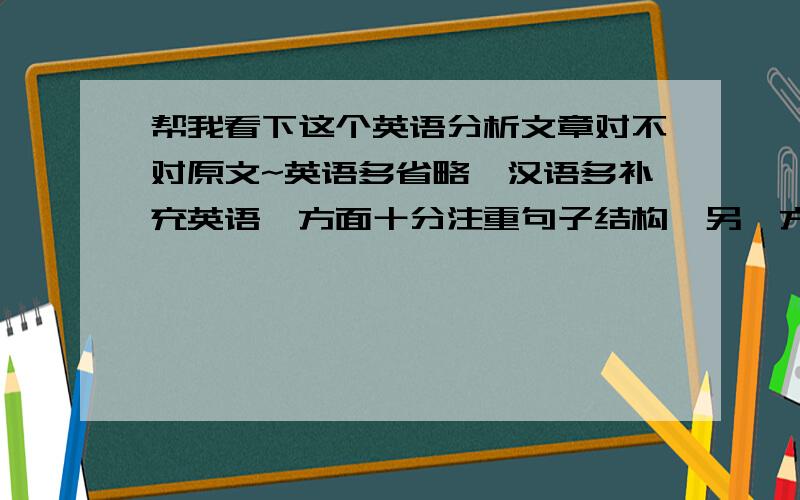 帮我看下这个英语分析文章对不对原文~英语多省略,汉语多补充英语一方面十分注重句子结构,另一方面又喜欢使用省略.英语省略的类型很多,有名词的省略,动词的省略,有句法方面的省略,也