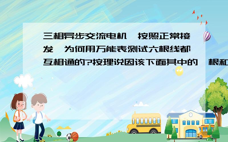 三相异步交流电机,按照正常接发,为何用万能表测试六根线都互相通的?按理说因该下面其中的一根和上面的其中一根是通的才对呀?为何全部都通了?