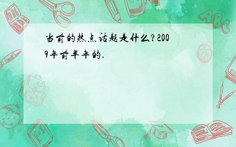 当前的热点话题是什么?2009年前半年的.