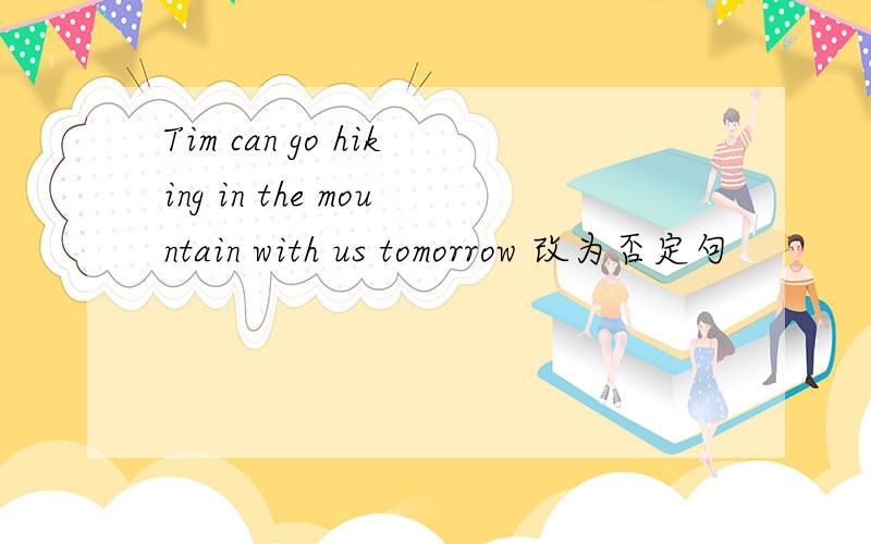 Tim can go hiking in the mountain with us tomorrow 改为否定句