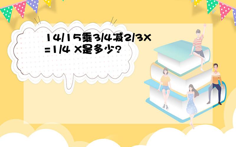 14/15乘3/4减2/3X=1/4 X是多少?