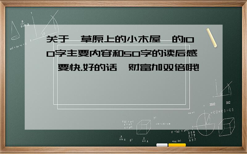 关于《草原上的小木屋》的100字主要内容和50字的读后感,要快.好的话,财富加双倍哦!