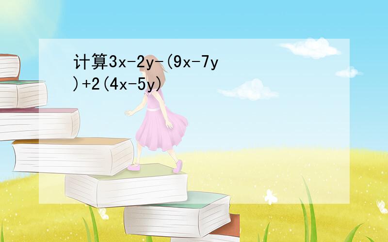 计算3x-2y-(9x-7y)+2(4x-5y)