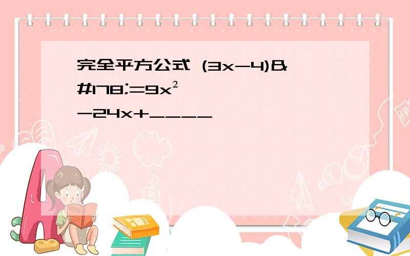 完全平方公式 (3x-4)²=9x²-24x+____