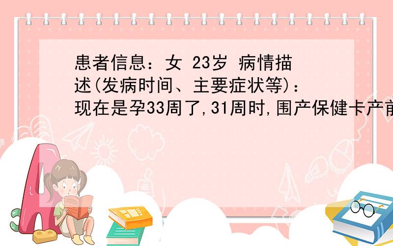 患者信息：女 23岁 病情描述(发病时间、主要症状等)：现在是孕33周了,31周时,围产保健卡产前检查记录表里面“先露”那一栏大夫给写的是“位低”,今天去检查还是位低想得到怎样的帮助：