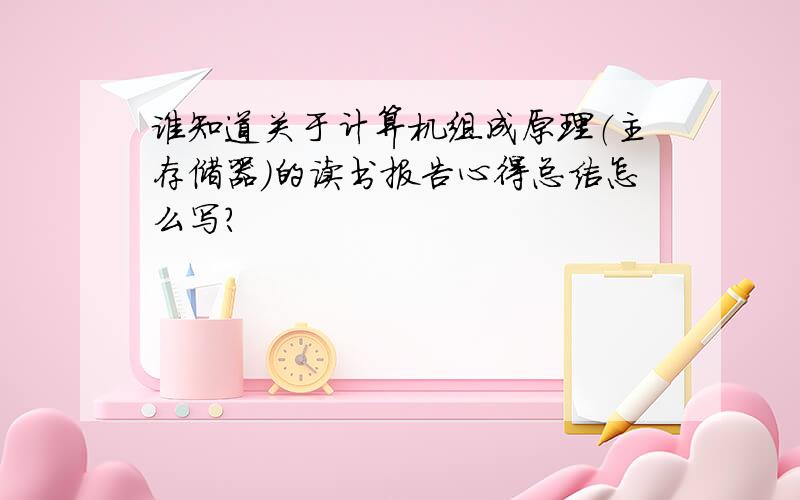 谁知道关于计算机组成原理（主存储器）的读书报告心得总结怎么写?