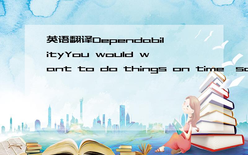 英语翻译DependabilityYou would want to do things on time,so as to keep the delivery promises u have made to you customers.If the operation can do this,it is giving dependability advantage to its customers.FlexibilityYou would want to be able to c