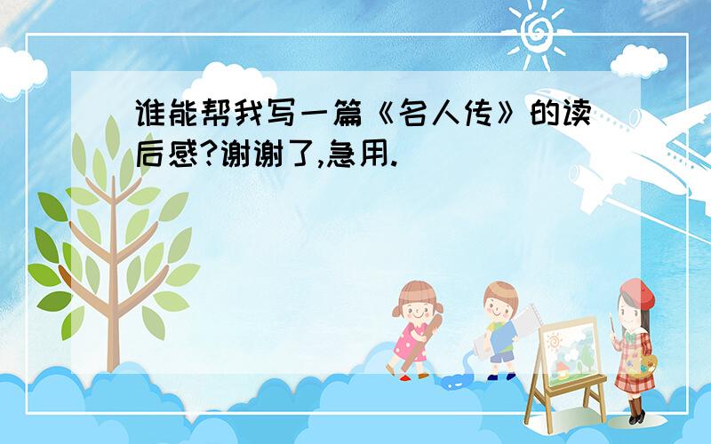 谁能帮我写一篇《名人传》的读后感?谢谢了,急用.