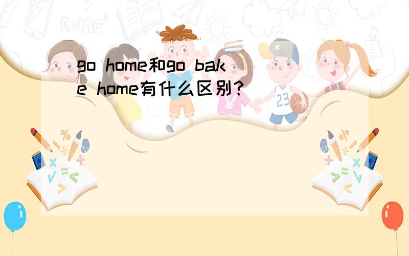 go home和go bake home有什么区别?