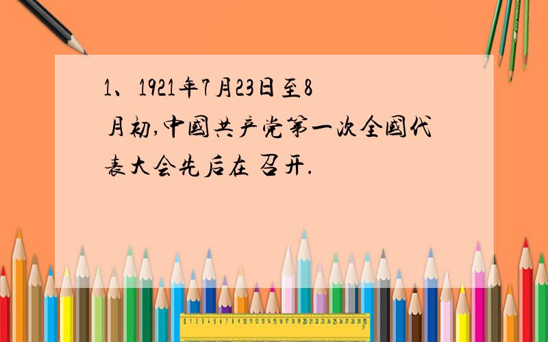 1、1921年7月23日至8月初,中国共产党第一次全国代表大会先后在 召开.