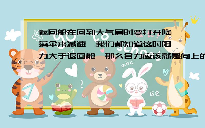 返回舱在回到大气层时要打开降落伞来减速,我们都知道这时阻力大于返回舱,那么合力应该就是向上的,可按降落的角度来说,现在依旧在下降,如果题目问返回舱的方向是如何,应该回答是“竖