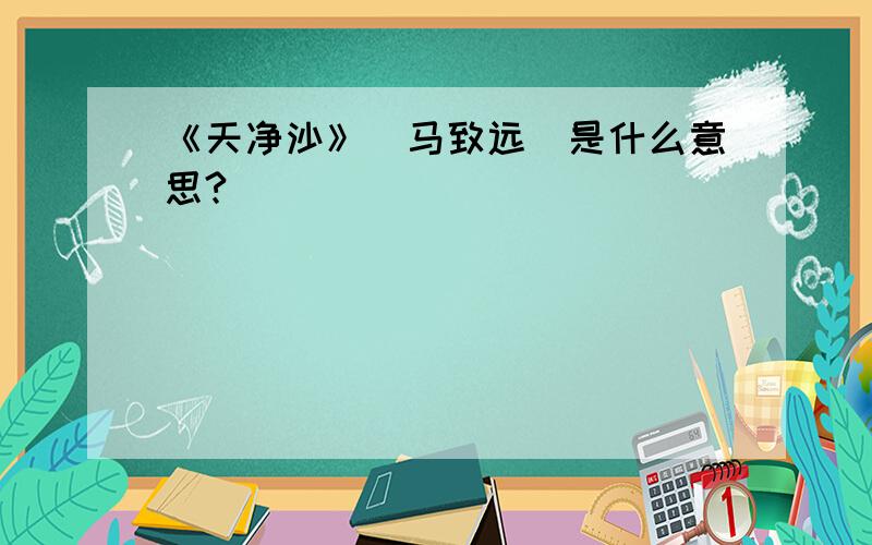 《天净沙》（马致远）是什么意思?