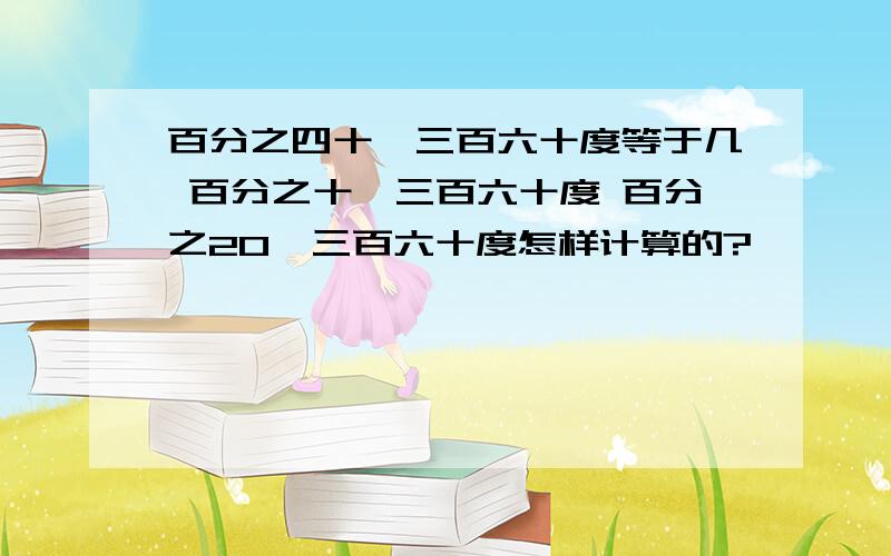 百分之四十×三百六十度等于几 百分之十×三百六十度 百分之20×三百六十度怎样计算的?