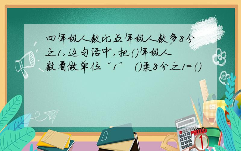 四年级人数比五年级人数多8分之1,这句话中,把（）年级人数看做单位“1” （）乘8分之1=（）