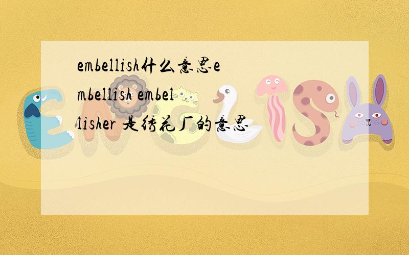 embellish什么意思embellish embellisher 是绣花厂的意思