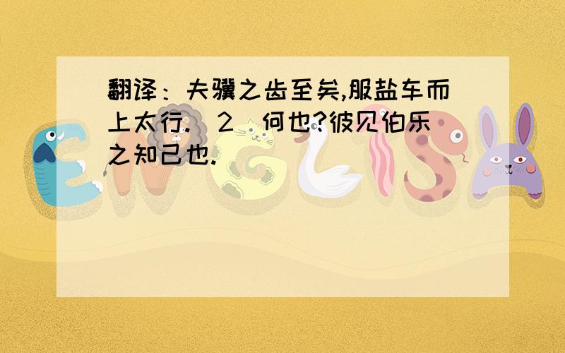 翻译：夫骥之齿至矣,服盐车而上太行.(2)何也?彼见伯乐之知己也.