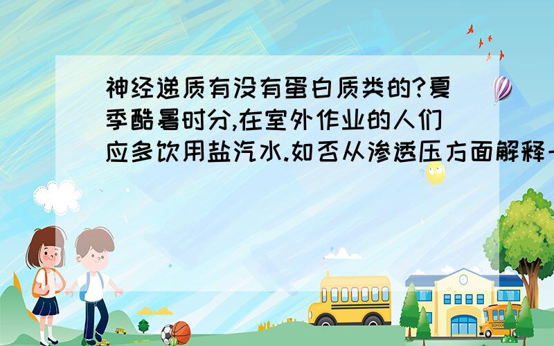 神经递质有没有蛋白质类的?夏季酷暑时分,在室外作业的人们应多饮用盐汽水.如否从渗透压方面解释一下?喝入盐汽水后,盐汽水是先到达人体细胞内部,还是先进入内环境?