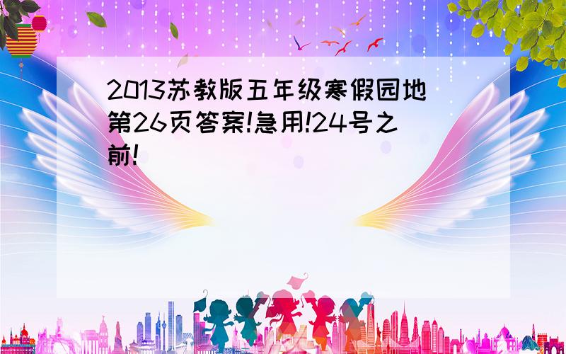 2013苏教版五年级寒假园地第26页答案!急用!24号之前!