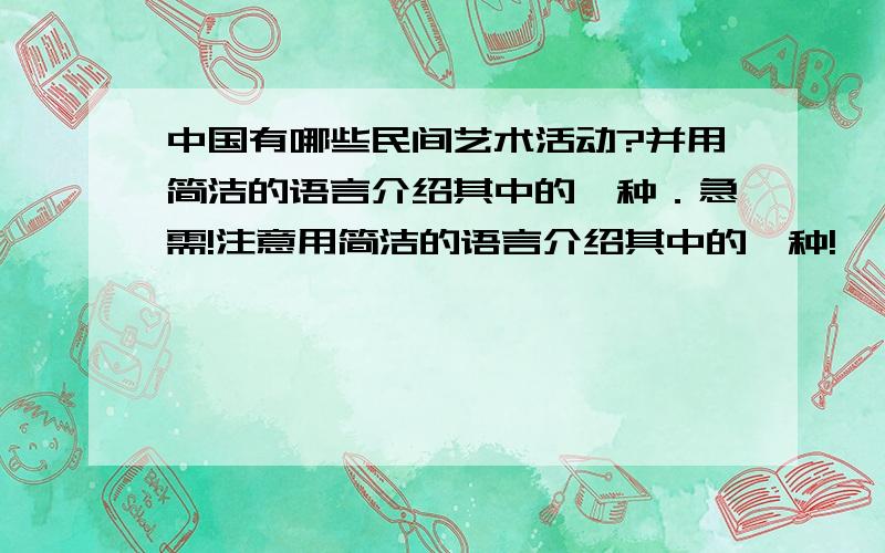 中国有哪些民间艺术活动?并用简洁的语言介绍其中的一种．急需!注意用简洁的语言介绍其中的一种!