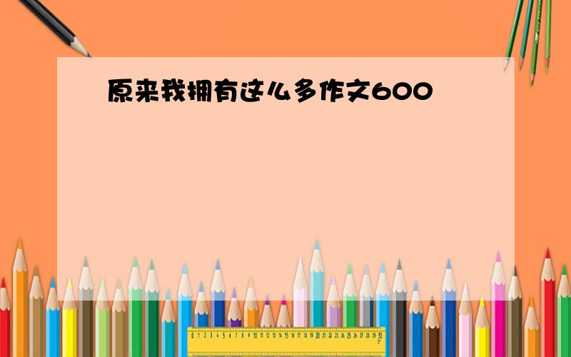 原来我拥有这么多作文600