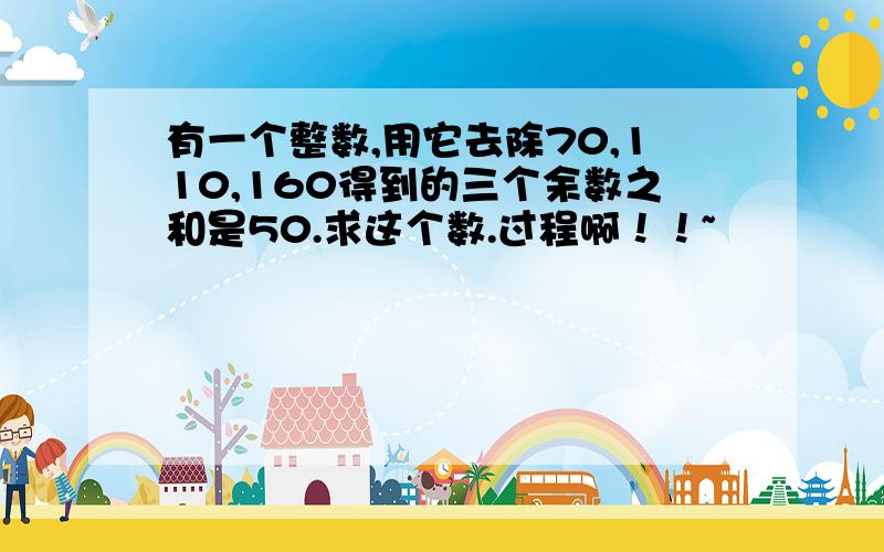 有一个整数,用它去除70,110,160得到的三个余数之和是50.求这个数.过程啊！！~