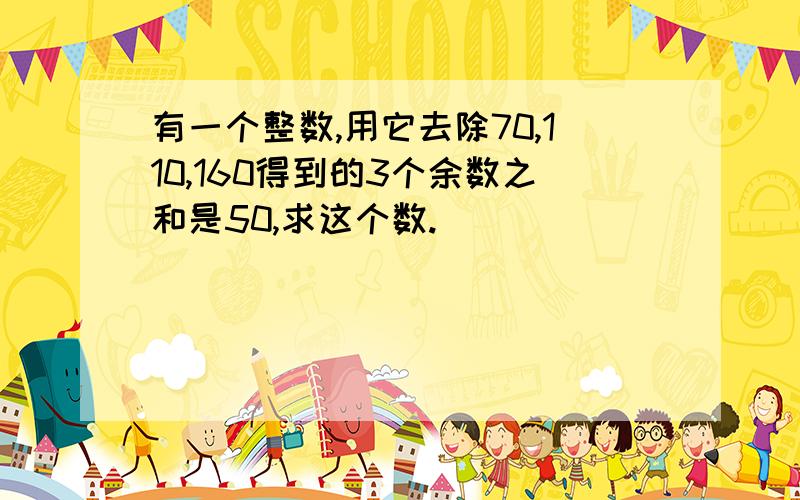 有一个整数,用它去除70,110,160得到的3个余数之和是50,求这个数.