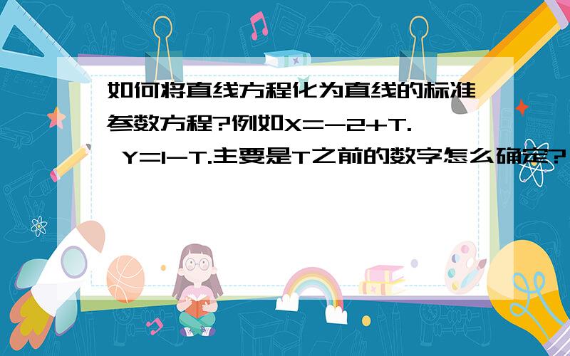 如何将直线方程化为直线的标准参数方程?例如X=-2+T. Y=1-T.主要是T之前的数字怎么确定?