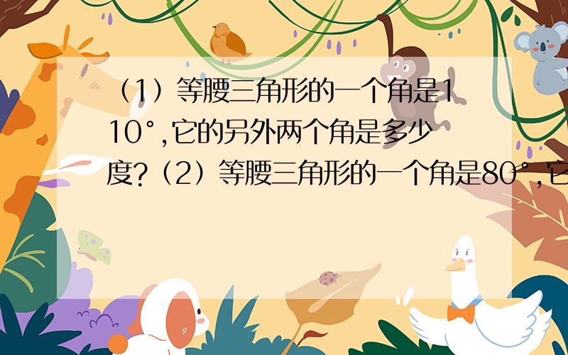 （1）等腰三角形的一个角是110°,它的另外两个角是多少度?（2）等腰三角形的一个角是80°,它的另外两