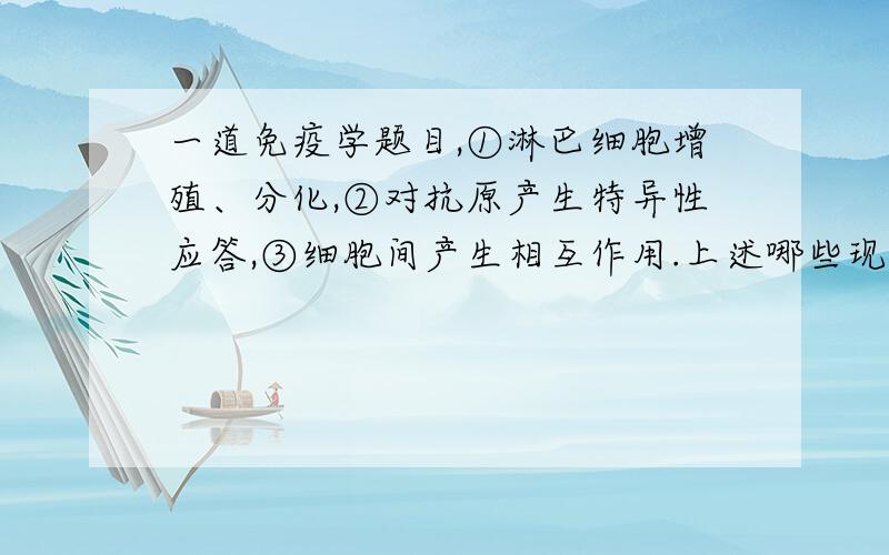 一道免疫学题目,①淋巴细胞增殖、分化,②对抗原产生特异性应答,③细胞间产生相互作用.上述哪些现象在中枢与外周免疫器官中均能发生A.①+② B.②+③ C.①+③ D.①+②+③