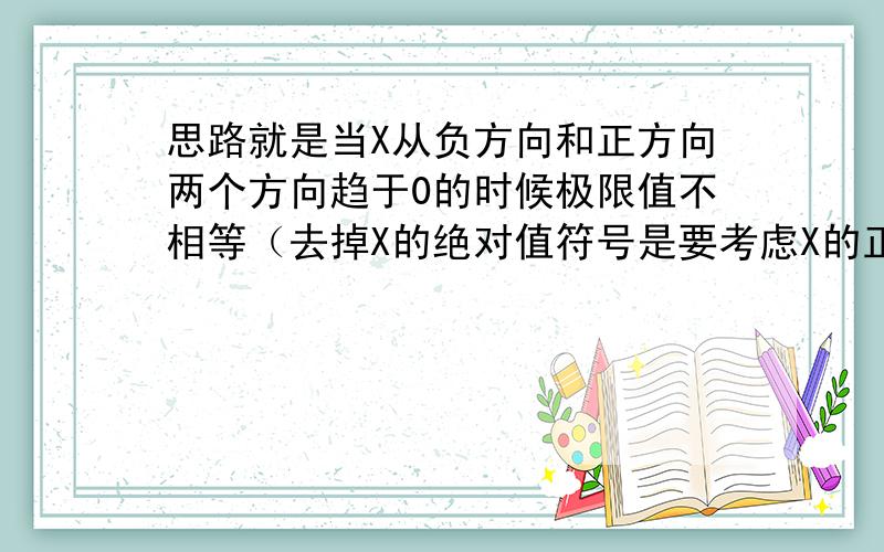 思路就是当X从负方向和正方向两个方向趋于0的时候极限值不相等（去掉X的绝对值符号是要考虑X的正负,并且E的1/x也要考虑X是从小于零的方向趋近零还是大于零的方向）.思路明白,但还不会