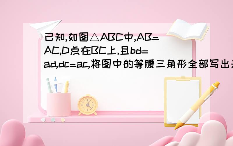 已知,如图△ABC中,AB=AC,D点在BC上,且bd=ad,dc=ac,将图中的等腰三角形全部写出来,并求出角b的度数