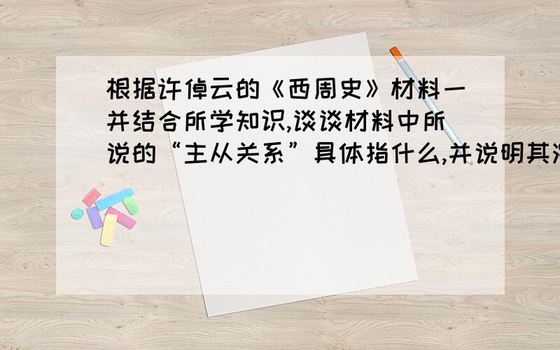 根据许倬云的《西周史》材料一并结合所学知识,谈谈材料中所说的“主从关系”具体指什么,并说明其演变